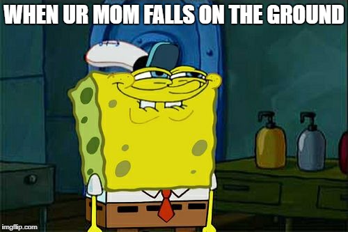 Don't You Squidward | WHEN UR MOM FALLS ON THE GROUND | image tagged in memes,dont you squidward | made w/ Imgflip meme maker