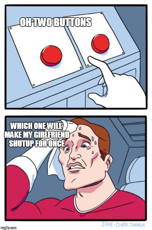 Two Buttons Meme | OH TWO BUTTONS; WHICH ONE WILL MAKE MY GIRLFRIEND SHUTUP FOR ONCE | image tagged in memes,two buttons | made w/ Imgflip meme maker