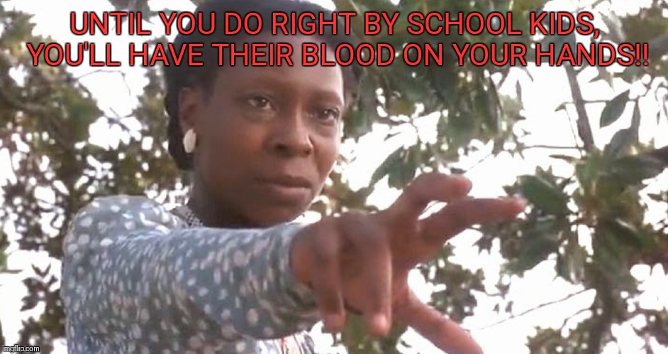 UNTIL YOU DO RIGHT BY SCHOOL KIDS, YOU'LL HAVE THEIR BLOOD ON YOUR HANDS!! | image tagged in whoopi goldberg | made w/ Imgflip meme maker