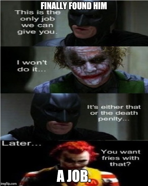 Joker's new job. | FINALLY FOUND HIM; A JOB. | image tagged in joker's job | made w/ Imgflip meme maker