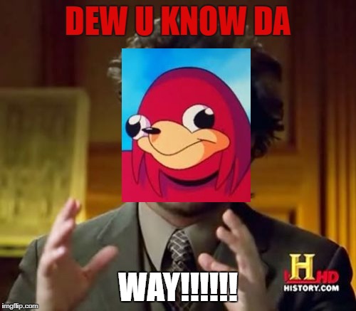 Ancient Aliens | DEW U KNOW DA; WAY!!!!!! | image tagged in memes,ancient aliens | made w/ Imgflip meme maker