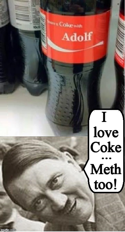 A Coke and a Smile gone awry | I love Coke; ... Meth too! | image tagged in vince vance,adolph hitler,hitler smiling,names on coke bottle memes | made w/ Imgflip meme maker