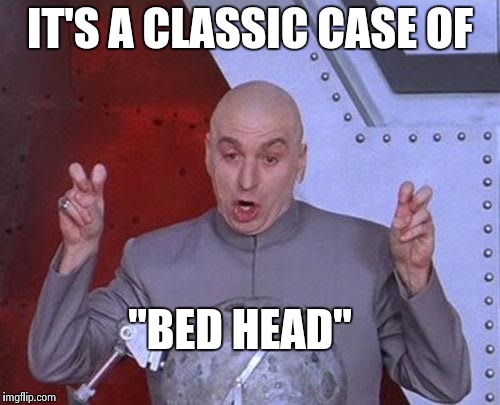 Dr Evil Laser Meme | IT'S A CLASSIC CASE OF "BED HEAD" | image tagged in memes,dr evil laser | made w/ Imgflip meme maker