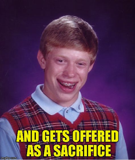 Bad Luck Brian Meme | AND GETS OFFERED AS A SACRIFICE | image tagged in memes,bad luck brian | made w/ Imgflip meme maker