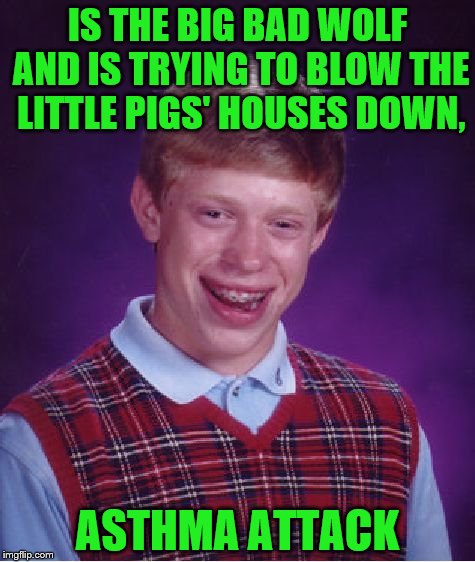 Big Bad Luck (Fairy Tale Week, a socrates & Red Riding Hood event, Feb 12-19) | IS THE BIG BAD WOLF AND IS TRYING TO BLOW THE LITTLE PIGS' HOUSES DOWN, ASTHMA ATTACK | image tagged in memes,bad luck brian,fairy tale week | made w/ Imgflip meme maker