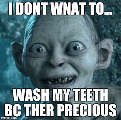 Gollum | I DONT WNAT TO... WASH MY TEETH BC THER PRECIOUS | image tagged in memes,gollum | made w/ Imgflip meme maker