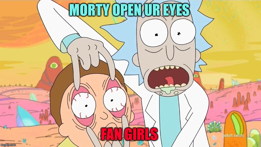 Rick and Morty Scam | MORTY OPEN UR EYES; FAN GIRLS | image tagged in rick and morty scam | made w/ Imgflip meme maker