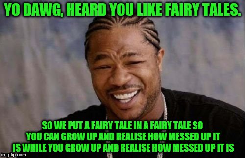 Heard you like ruined Fairy Tales! -Fairy Tale Week, a socrates & Red Riding Hood event, Feb 12-19 | YO DAWG, HEARD YOU LIKE FAIRY TALES. SO WE PUT A FAIRY TALE IN A FAIRY TALE SO YOU CAN GROW UP AND REALISE HOW MESSED UP IT IS WHILE YOU GROW UP AND REALISE HOW MESSED UP IT IS | image tagged in memes,yo dawg heard you,fairy tale week | made w/ Imgflip meme maker