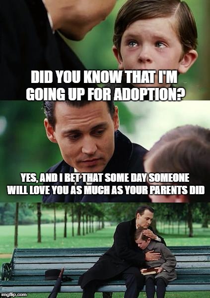 Finding Neverland | DID YOU KNOW THAT I'M GOING UP FOR ADOPTION? YES, AND I BET THAT SOME DAY SOMEONE WILL LOVE YOU AS MUCH AS YOUR PARENTS DID | image tagged in memes,finding neverland | made w/ Imgflip meme maker