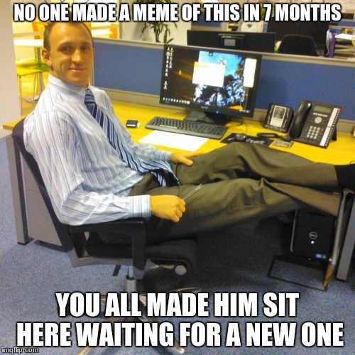 This meme got fired |  NO ONE MADE A MEME OF THIS IN 7 MONTHS; YOU ALL MADE HIM SIT HERE WAITING FOR A NEW ONE | image tagged in memes,relaxed office guy,funny,other,dead meme,meme revive | made w/ Imgflip meme maker