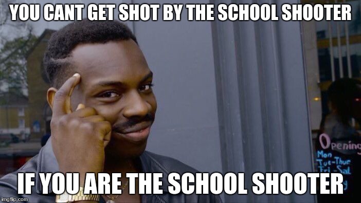 Roll Safe Think About It Meme | YOU CANT GET SHOT BY THE SCHOOL SHOOTER; IF YOU ARE THE SCHOOL SHOOTER | image tagged in memes,roll safe think about it | made w/ Imgflip meme maker