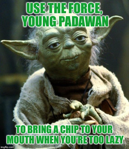 You know when you’re watching TV, but the chip bag is on the other side of the couch... | USE THE FORCE, YOUNG PADAWAN; TO BRING A CHIP TO YOUR MOUTH WHEN YOU’RE TOO LAZY | image tagged in memes,star wars yoda,funny,chips,tv,use the force | made w/ Imgflip meme maker