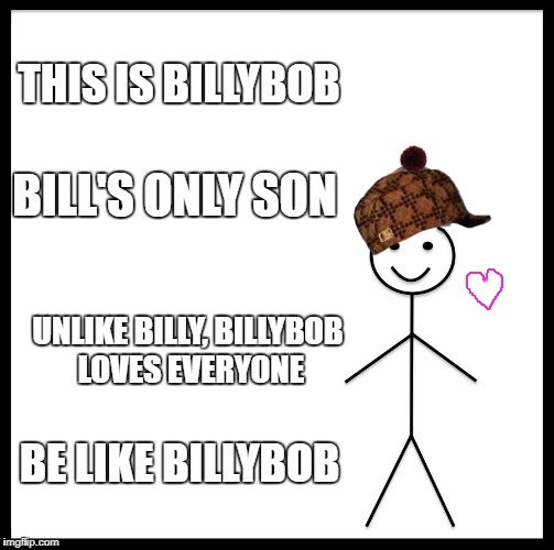 Be Like Bill Meme | THIS IS BILLYBOB; BILL'S ONLY SON; UNLIKE BILLY, BILLYBOB LOVES EVERYONE; BE LIKE BILLYBOB | image tagged in memes,be like bill,scumbag | made w/ Imgflip meme maker