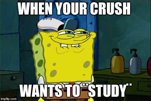 Don't You Squidward | WHEN YOUR CRUSH; WANTS TO ¨STUDY¨ | image tagged in memes,dont you squidward | made w/ Imgflip meme maker
