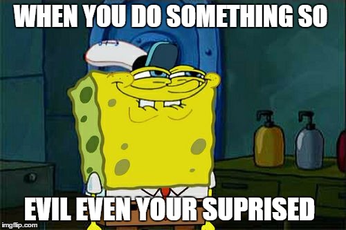 Don't You Squidward Meme | WHEN YOU DO SOMETHING SO; EVIL EVEN YOUR SUPRISED | image tagged in memes,dont you squidward | made w/ Imgflip meme maker