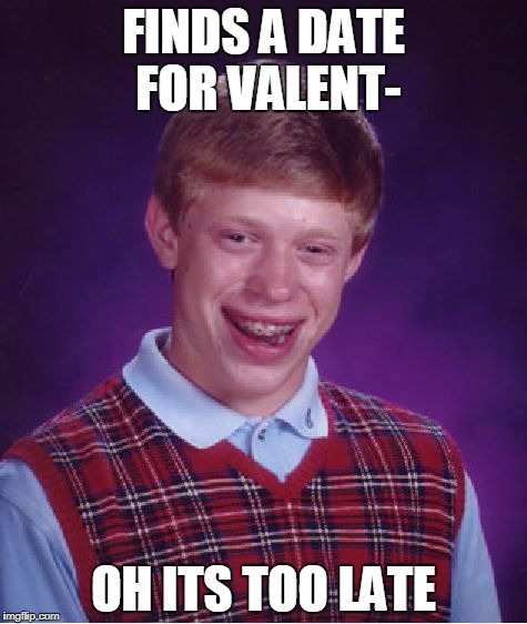 Bad Luck Brian Meme | FINDS A DATE FOR VALENT-; OH ITS TOO LATE | image tagged in memes,bad luck brian | made w/ Imgflip meme maker