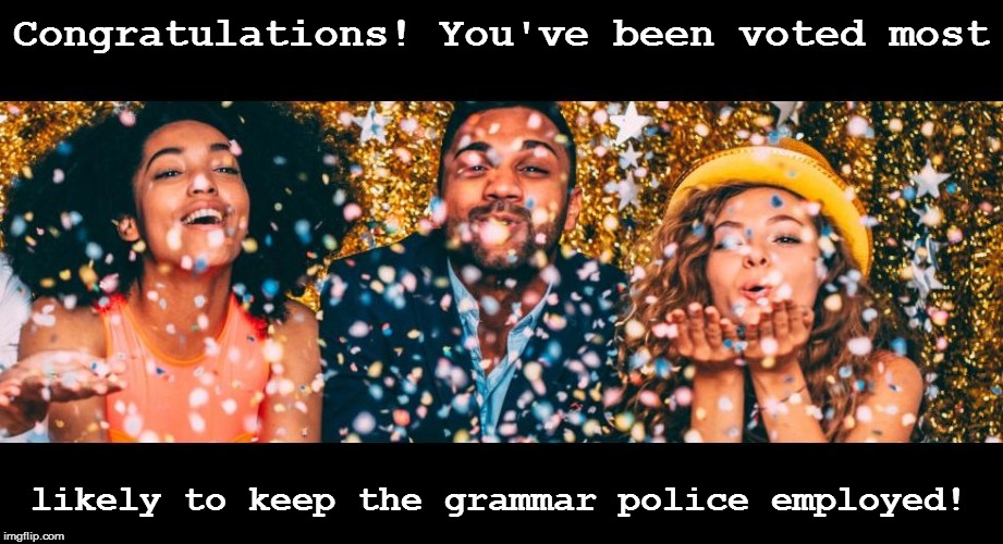 Congratulations! You've been voted most likely to keep the grammar police employed! | made w/ Imgflip meme maker