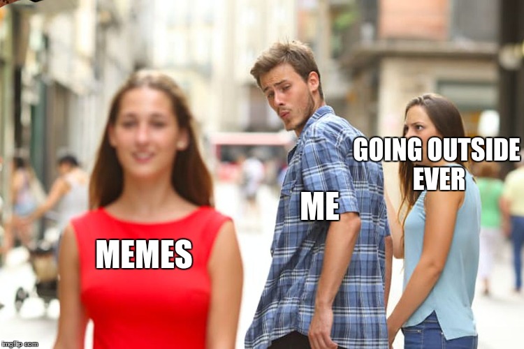 Distracted Boyfriend | GOING OUTSIDE EVER; ME; MEMES | image tagged in memes,distracted boyfriend,scumbag | made w/ Imgflip meme maker