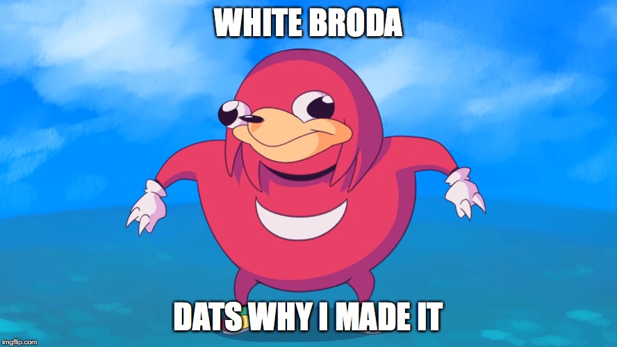 WHITE BRODA DATS WHY I MADE IT | made w/ Imgflip meme maker