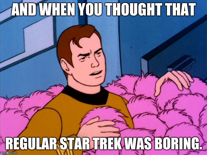Is There Anything More Boring? | AND WHEN YOU THOUGHT THAT; REGULAR STAR TREK WAS BORING. | image tagged in funny,star trek,captain kirk,boring | made w/ Imgflip meme maker