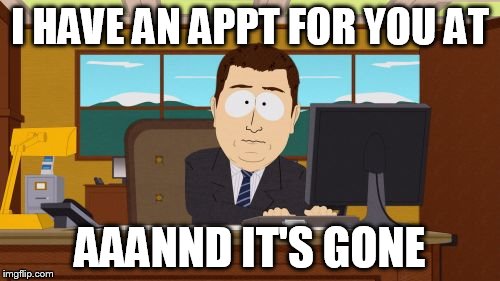 Aaaaand Its Gone Meme | I HAVE AN APPT FOR YOU AT; AAANND IT'S GONE | image tagged in memes,aaaaand its gone | made w/ Imgflip meme maker