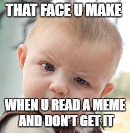 I Just don't get it  | THAT FACE U MAKE; WHEN U READ A MEME AND DON'T GET IT | image tagged in memes,skeptical baby,funny | made w/ Imgflip meme maker