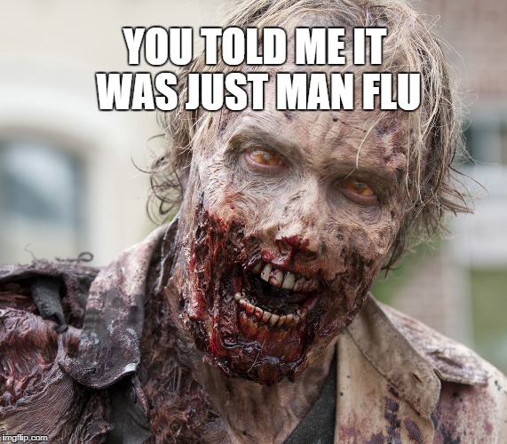 Its only man flu | YOU TOLD ME IT WAS JUST MAN FLU | image tagged in man flu,zombie | made w/ Imgflip meme maker