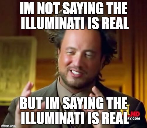 Ancient Aliens Meme | IM NOT SAYING THE ILLUMINATI IS REAL; BUT IM SAYING THE ILLUMINATI IS REAL | image tagged in memes,ancient aliens | made w/ Imgflip meme maker