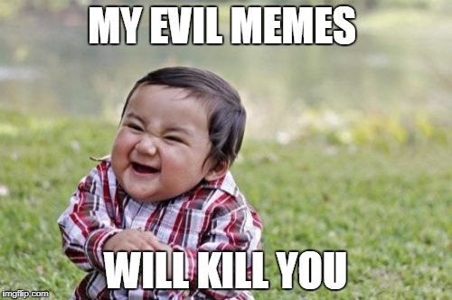 Evil Toddler | MY EVIL MEMES; WILL KILL YOU | image tagged in memes,evil toddler | made w/ Imgflip meme maker