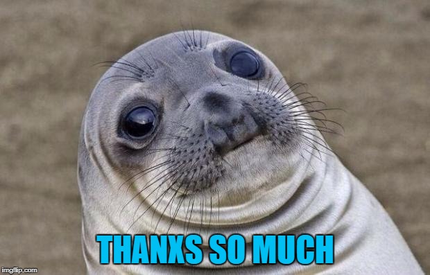 THANXS SO MUCH | image tagged in memes,awkward moment sealion | made w/ Imgflip meme maker