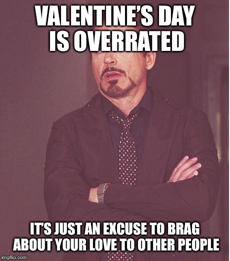 Face You Make Robert Downey Jr Meme | VALENTINE’S DAY IS OVERRATED IT’S JUST AN EXCUSE TO BRAG ABOUT YOUR LOVE TO OTHER PEOPLE | image tagged in memes,face you make robert downey jr | made w/ Imgflip meme maker