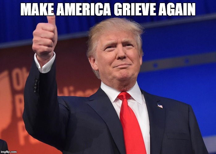MAKE AMERICA GRIEVE AGAIN | image tagged in trump | made w/ Imgflip meme maker