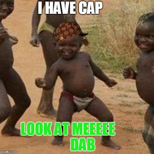 Third World Success Kid Meme | LOOK AT; I HAVE CAP; LOOK AT MEEEEE           DAB | image tagged in memes,third world success kid,scumbag | made w/ Imgflip meme maker