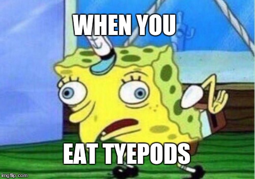 Mocking Spongebob Meme | WHEN YOU; EAT TYEPODS | image tagged in memes,mocking spongebob | made w/ Imgflip meme maker