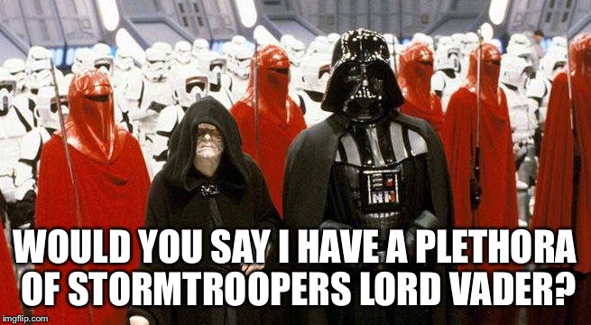 WOULD YOU SAY I HAVE A PLETHORA OF STORMTROOPERS LORD VADER? | image tagged in emperor palpatine,darth vader | made w/ Imgflip meme maker