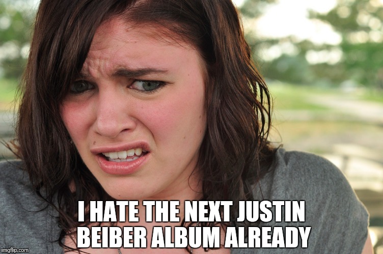 That's disgusting | I HATE THE NEXT JUSTIN BEIBER ALBUM ALREADY | image tagged in that's disgusting | made w/ Imgflip meme maker