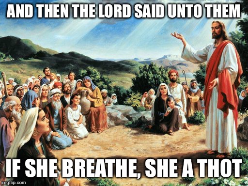She a thot | AND THEN THE LORD SAID UNTO THEM; IF SHE BREATHE, SHE A THOT | image tagged in jesus said,thots | made w/ Imgflip meme maker