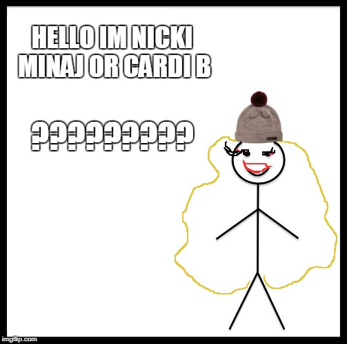 Be Like Bill | HELLO IM NICKI MINAJ OR CARDI B; ????????? | image tagged in memes,be like bill | made w/ Imgflip meme maker
