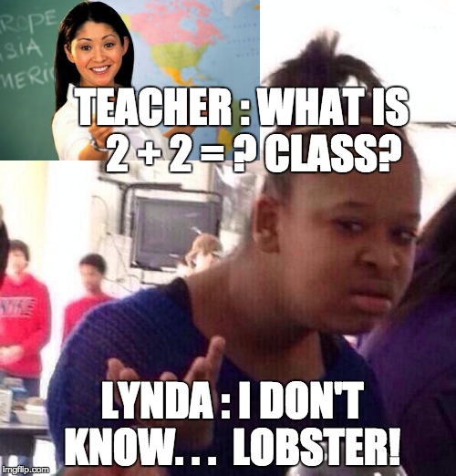 Black Girl Wat | TEACHER : WHAT IS   2 + 2 = ? CLASS? LYNDA : I DON'T KNOW. . .  LOBSTER! | image tagged in memes,black girl wat | made w/ Imgflip meme maker