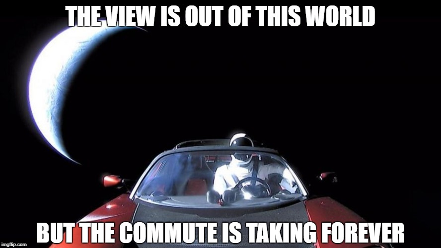 Elon Musk's Tesla | THE VIEW IS OUT OF THIS WORLD; BUT THE COMMUTE IS TAKING FOREVER | image tagged in elon musk's tesla | made w/ Imgflip meme maker