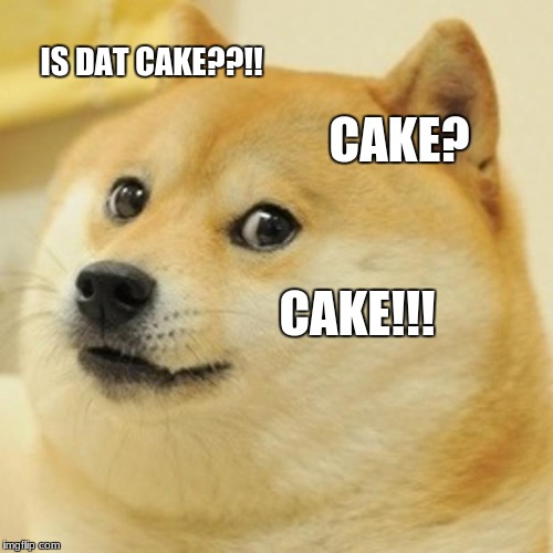 Doge Meme | IS DAT CAKE??!! CAKE? CAKE!!! | image tagged in memes,doge | made w/ Imgflip meme maker