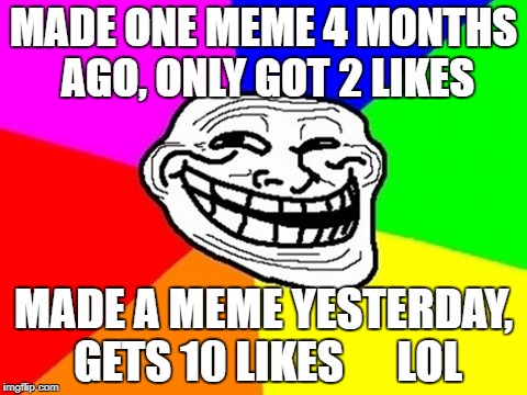 JACKS MEMES | MADE ONE MEME 4 MONTHS AGO, ONLY GOT 2 LIKES; MADE A MEME YESTERDAY, GETS 10 LIKES
     LOL | image tagged in memes,troll face colored,one does not simply,trollface | made w/ Imgflip meme maker