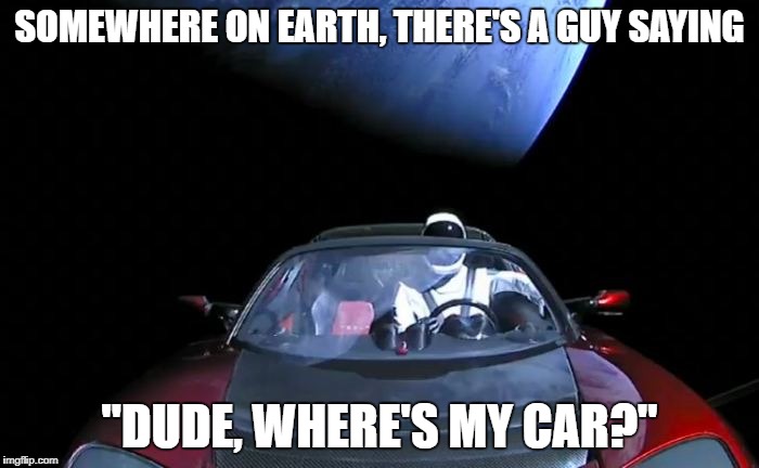 car in space 28 | SOMEWHERE ON EARTH, THERE'S A GUY SAYING; "DUDE, WHERE'S MY CAR?" | image tagged in car in space 28 | made w/ Imgflip meme maker