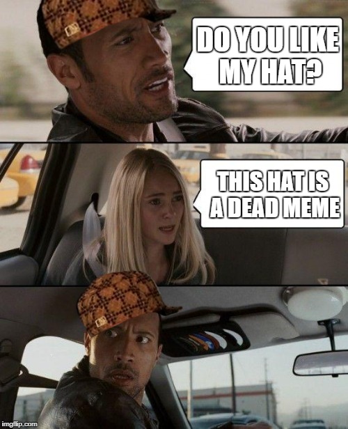 The Rock Driving | DO YOU LIKE MY HAT? THIS HAT IS A DEAD MEME | image tagged in memes,the rock driving,scumbag | made w/ Imgflip meme maker