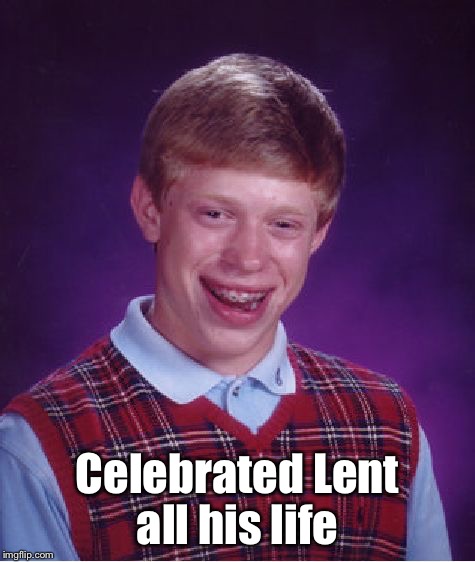 Bad Luck Brian Meme | Celebrated Lent all his life | image tagged in memes,bad luck brian | made w/ Imgflip meme maker