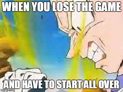 dragon ball z | WHEN YOU LOSE THE GAME; AND HAVE TO START ALL OVER | image tagged in dragon ball z | made w/ Imgflip meme maker
