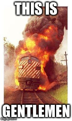 Train on Fire | THIS IS; GENTLEMEN | image tagged in train on fire | made w/ Imgflip meme maker