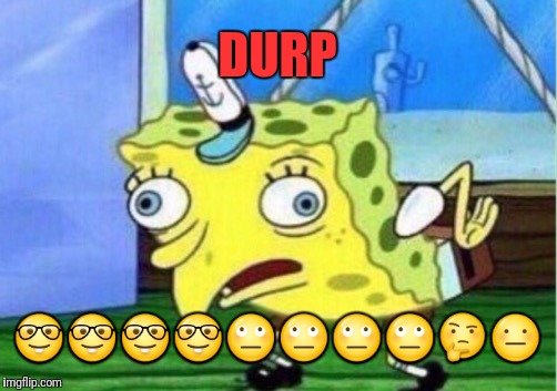 Mocking Spongebob Meme | DURP; 🤓🤓🤓🤓🙄🙄🙄🙄🤔😐 | image tagged in memes,mocking spongebob | made w/ Imgflip meme maker