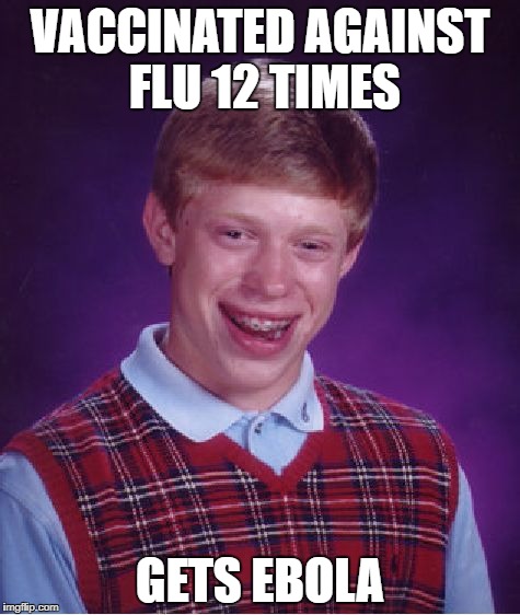 Bad Luck Brian | VACCINATED AGAINST FLU 12 TIMES; GETS EBOLA | image tagged in memes,bad luck brian | made w/ Imgflip meme maker
