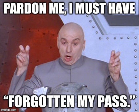Austin Powers Quotemarks | PARDON ME, I MUST HAVE; “FORGOTTEN MY PASS.” | image tagged in austin powers quotemarks | made w/ Imgflip meme maker